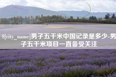 昆山男子五千米中国记录是多少-男子五千米项目一直备受关注