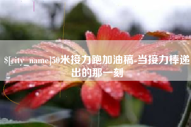 昆山50米接力跑加油稿-当接力棒递出的那一刻