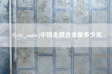 昆山中国金牌含金量多少克