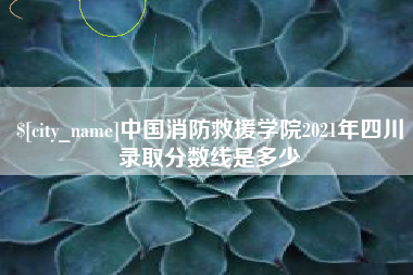 昆山中国消防救援学院2021年四川录取分数线是多少