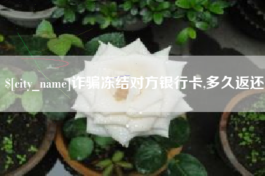 昆山诈骗冻结对方银行卡,多久返还