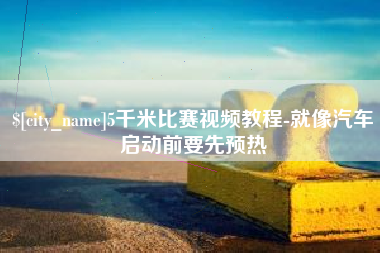 昆山5千米比赛视频教程-就像汽车启动前要先预热