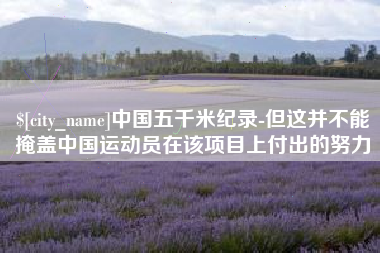 昆山中国五千米纪录-但这并不能掩盖中国运动员在该项目上付出的努力