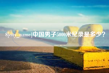 昆山中国男子5000米纪录是多少？