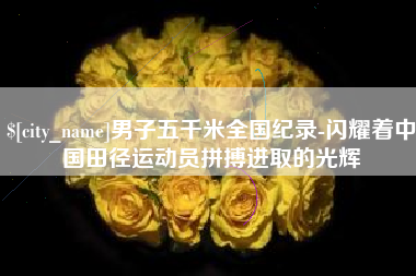 昆山男子五千米全国纪录-闪耀着中国田径运动员拼搏进取的光辉