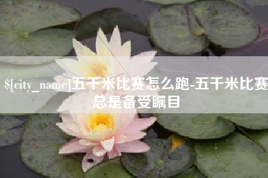 昆山五千米比赛怎么跑-五千米比赛总是备受瞩目