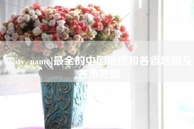 昆山最全的中国地图和各省地图及各市地图