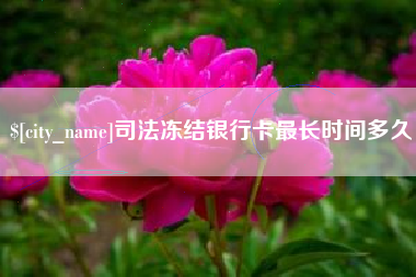 昆山司法冻结银行卡最长时间多久
