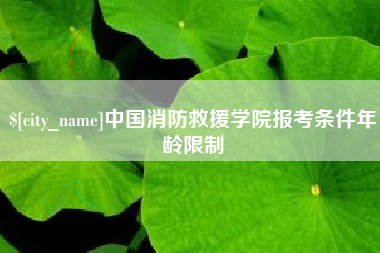 昆山中国消防救援学院报考条件年龄限制