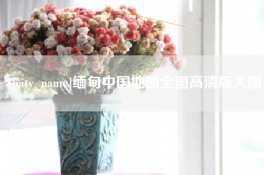 昆山缅甸中国地图全图高清版大图