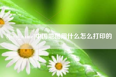 昆山中国地图用什么怎么打印的