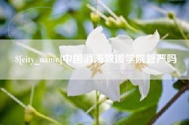昆山中国消防救援学院管严吗