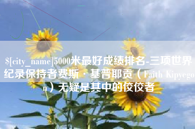 昆山5000米最好成绩排名-三项世界纪录保持者费斯·基普耶贡（Faith Kipyegon）无疑是其中的佼佼者