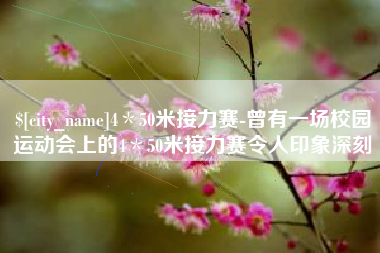 昆山4＊50米接力赛-曾有一场校园运动会上的4＊50米接力赛令人印象深刻