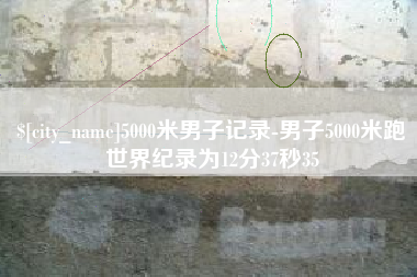 昆山5000米男子记录-男子5000米跑世界纪录为12分37秒35
