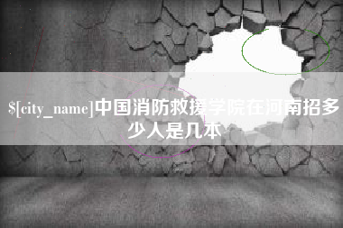 昆山中国消防救援学院在河南招多少人是几本