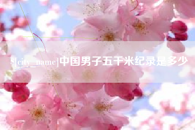 昆山中国男子五千米纪录是多少