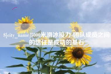 昆山5000米滑冰接力-团队成员之间的信任是成功的基石