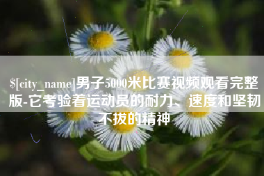 昆山男子5000米比赛视频观看完整版-它考验着运动员的耐力、速度和坚韧不拔的精神