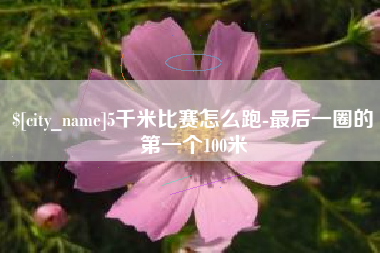 昆山5千米比赛怎么跑-最后一圈的第一个100米
