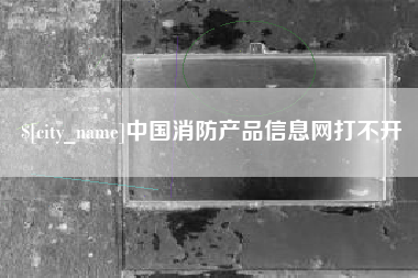 昆山中国消防产品信息网打不开