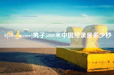 昆山男子5000米中国纪录是多少秒