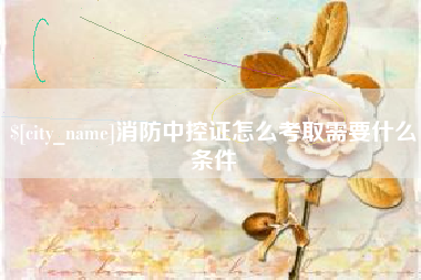 昆山消防中控证怎么考取需要什么条件