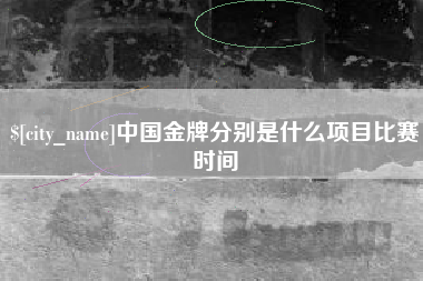 昆山中国金牌分别是什么项目比赛时间