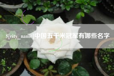 昆山中国五千米冠军有哪些名字